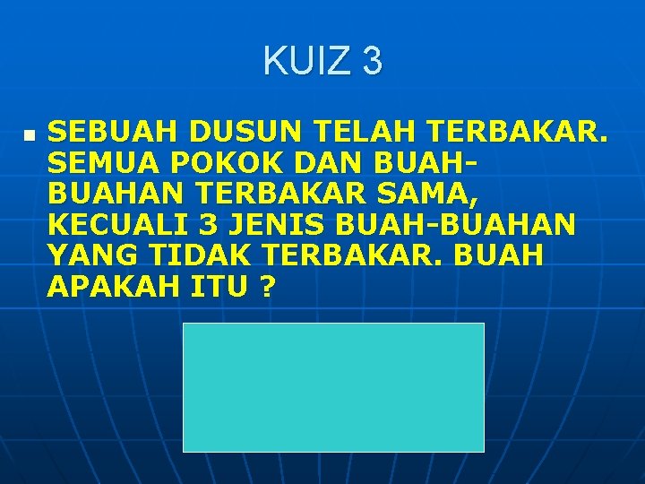 KUIZ 3 n SEBUAH DUSUN TELAH TERBAKAR. SEMUA POKOK DAN BUAHAN TERBAKAR SAMA, KECUALI