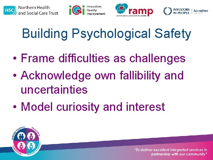 Building Psychological Safety • Frame difficulties as challenges • Acknowledge own fallibility and uncertainties