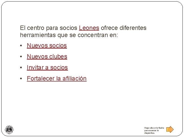 El centro para socios Leones ofrece diferentes herramientas que se concentran en: • Nuevos