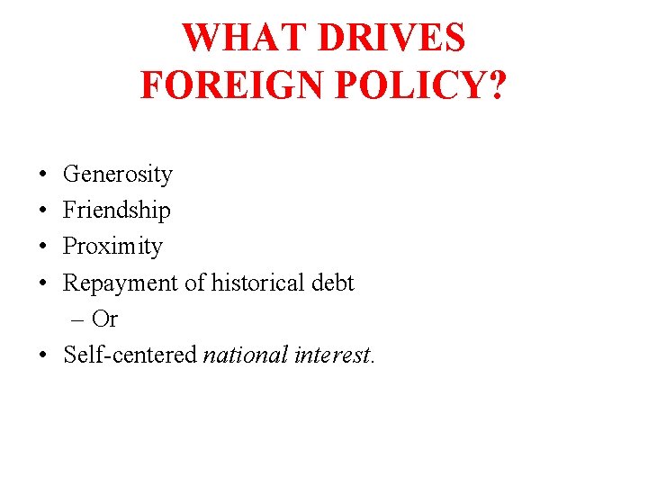 WHAT DRIVES FOREIGN POLICY? • • Generosity Friendship Proximity Repayment of historical debt –