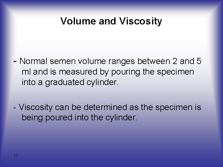 Volume and Viscosity - Normal semen volume ranges between 2 and 5 ml and