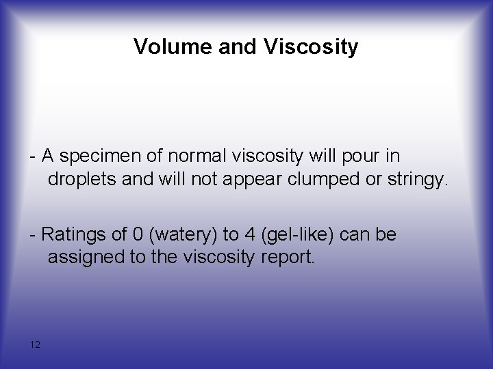 Volume and Viscosity - A specimen of normal viscosity will pour in droplets and