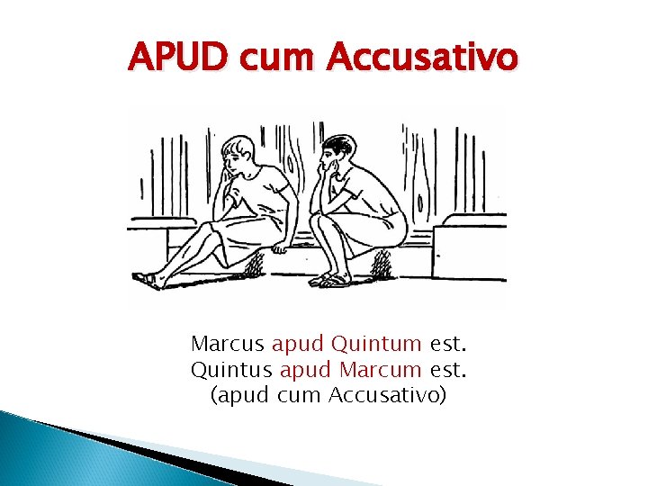 APUD cum Accusativo Marcus apud Quintum est. Quintus apud Marcum est. (apud cum Accusativo)