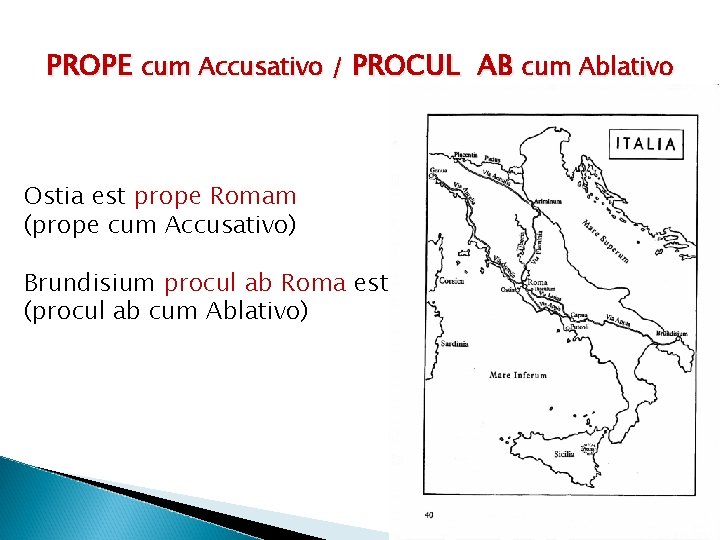 PROPE cum Accusativo / PROCUL AB cum Ablativo Ostia est prope Romam (prope cum