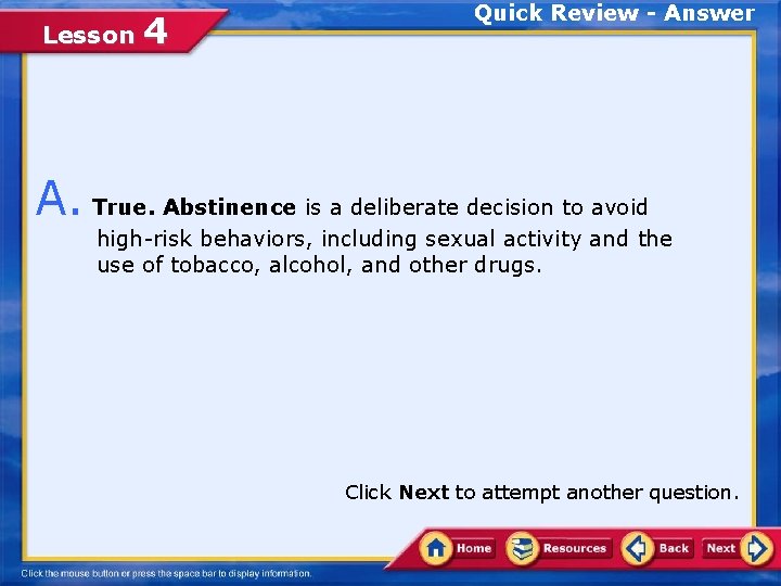 Lesson 4 Quick Review - Answer A. True. Abstinence is a deliberate decision to