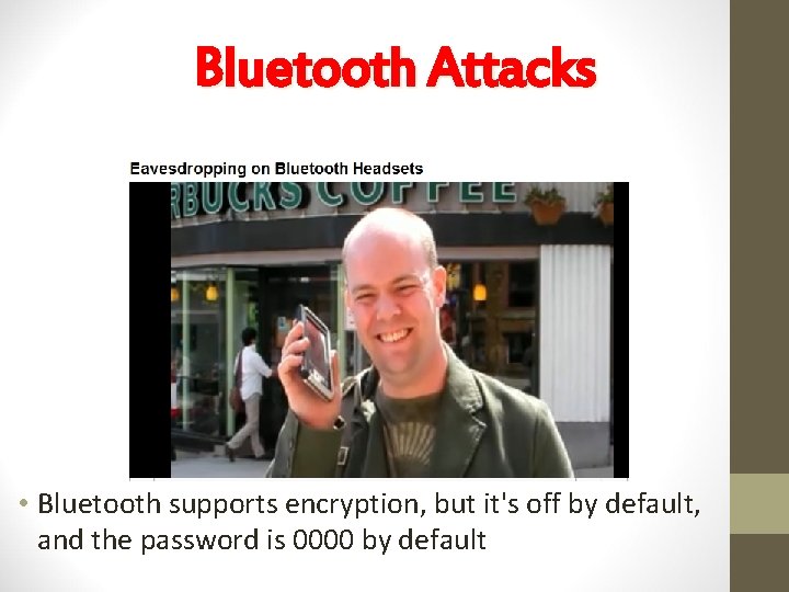 Bluetooth Attacks • Bluetooth supports encryption, but it's off by default, and the password
