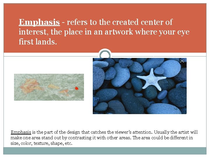 Emphasis - refers to the created center of interest, the place in an artwork