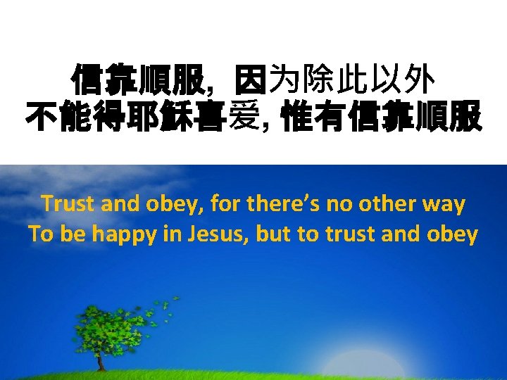 信靠順服, 因为除此以外 不能得耶穌喜爱, 惟有信靠順服 Trust and obey, for there’s no other way To be