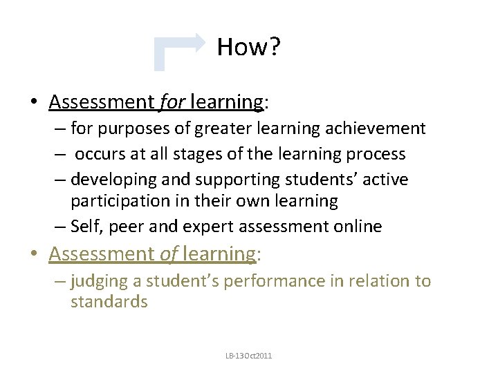 How? • Assessment for learning: – for purposes of greater learning achievement – occurs