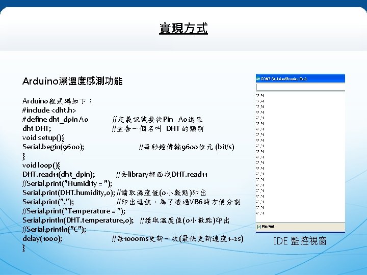 實現方式 Arduino濕溫度感測功能 Arduino程式碼如下： #include <dht. h> #define dht_dpin A 0 //定義訊號要從Pin A 0進來 dht