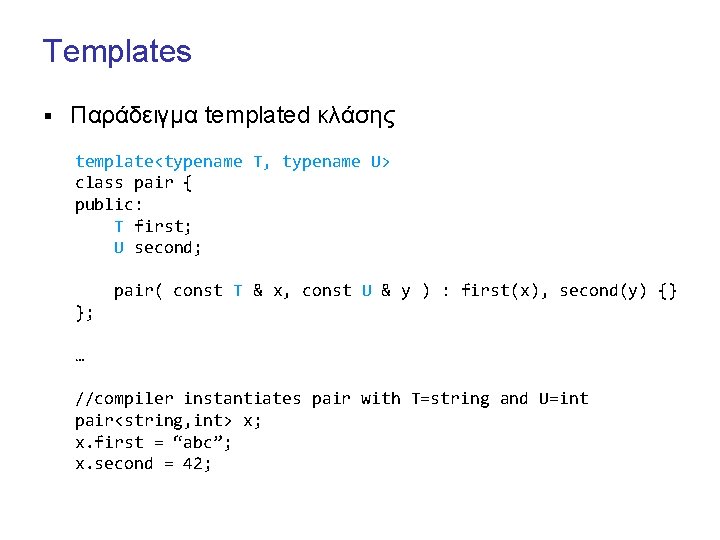 Templates § Παράδειγμα templated κλάσης template<typename T, typename U> class pair { public: T