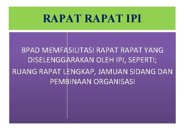 RAPAT IPI BPAD MEMFASILITASI RAPAT YANG DISELENGGARAKAN OLEH IPI, SEPERTI; RUANG RAPAT LENGKAP, JAMUAN