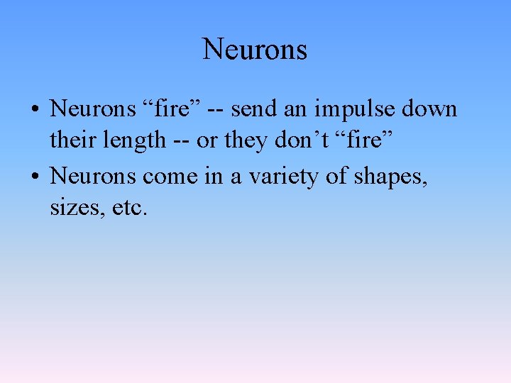 Neurons • Neurons “fire” -- send an impulse down their length -- or they
