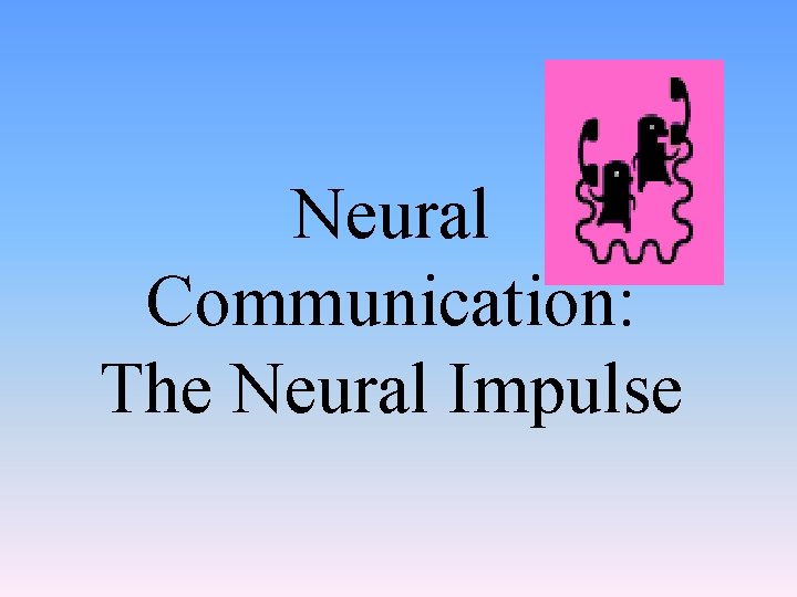 Neural Communication: The Neural Impulse 