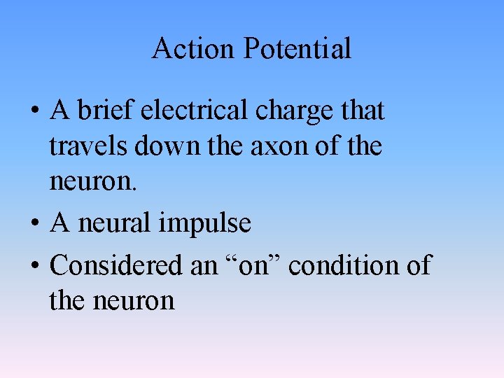 Action Potential • A brief electrical charge that travels down the axon of the