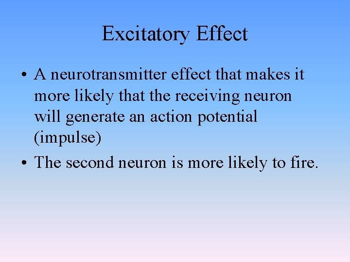 Excitatory Effect • A neurotransmitter effect that makes it more likely that the receiving