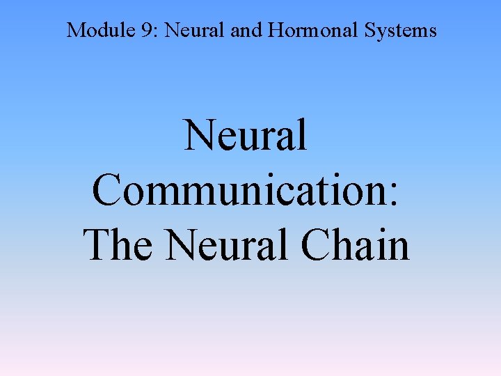 Module 9: Neural and Hormonal Systems Neural Communication: The Neural Chain 