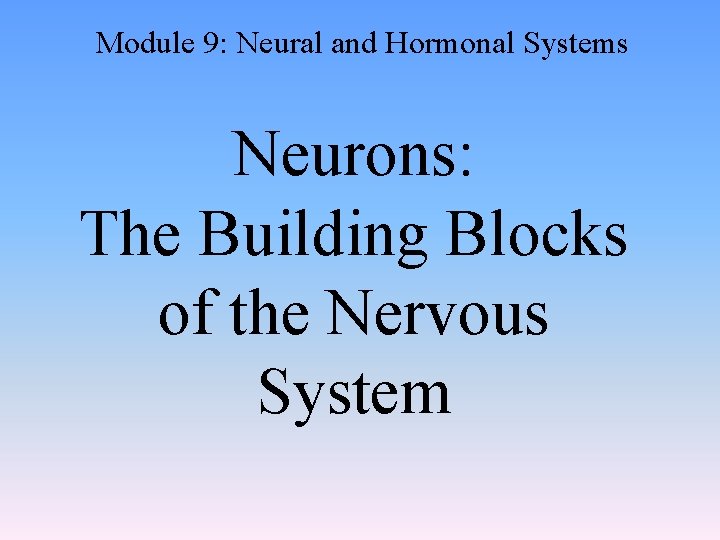 Module 9: Neural and Hormonal Systems Neurons: The Building Blocks of the Nervous System