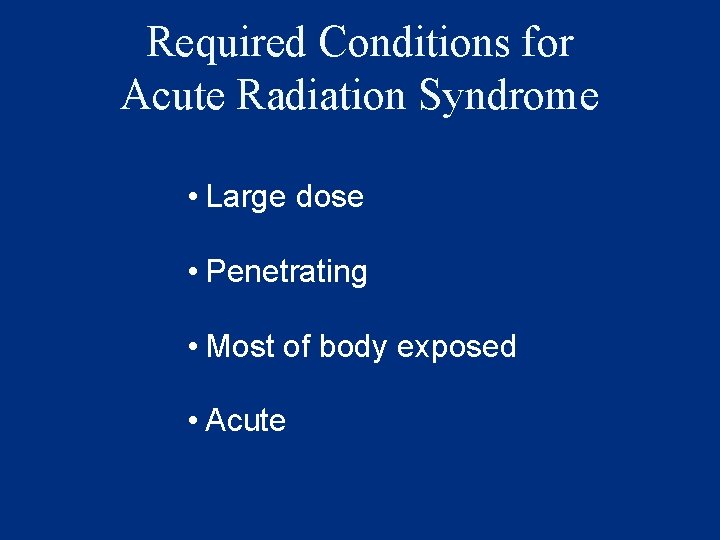 Required Conditions for Acute Radiation Syndrome • Large dose • Penetrating • Most of
