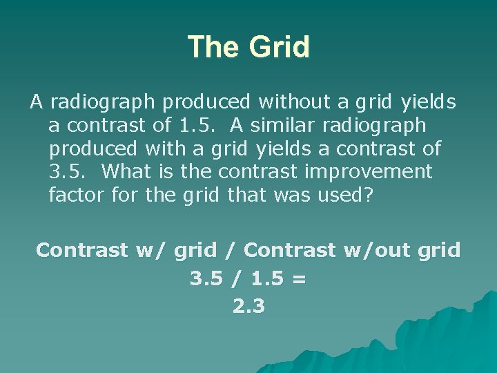 The Grid A radiograph produced without a grid yields a contrast of 1. 5.
