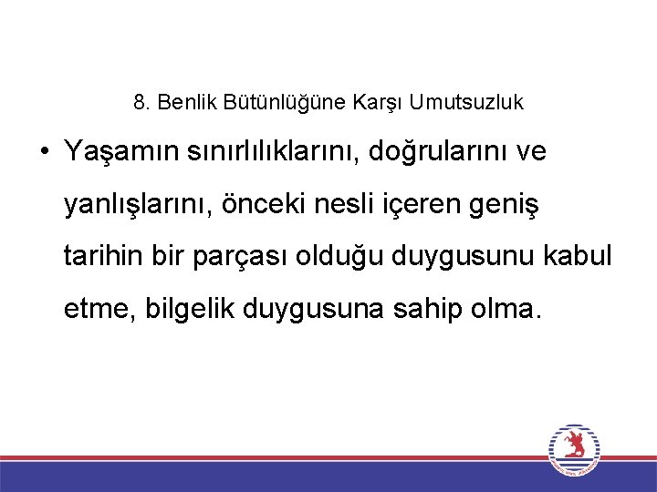 8. Benlik Bütünlüğüne Karşı Umutsuzluk • Yaşamın sınırlılıklarını, doğrularını ve yanlışlarını, önceki nesli içeren