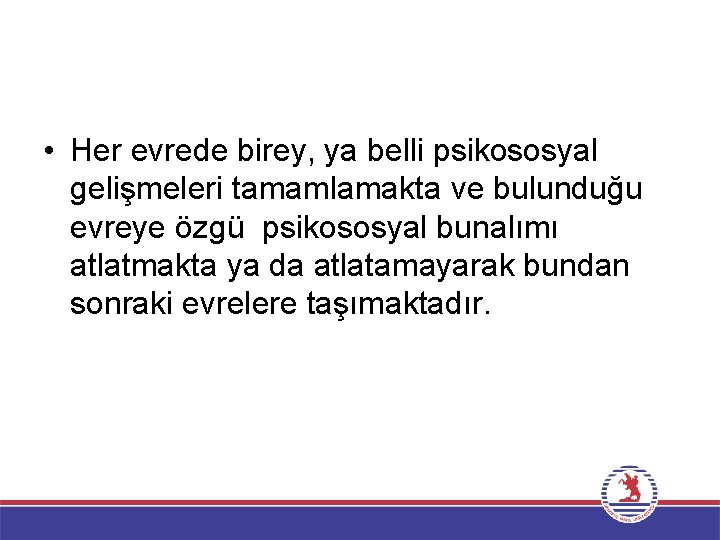  • Her evrede birey, ya belli psikososyal gelişmeleri tamamlamakta ve bulunduğu evreye özgü