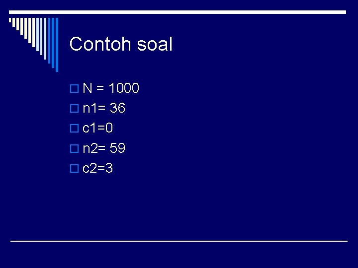 Contoh soal o N = 1000 o n 1= 36 o c 1=0 o