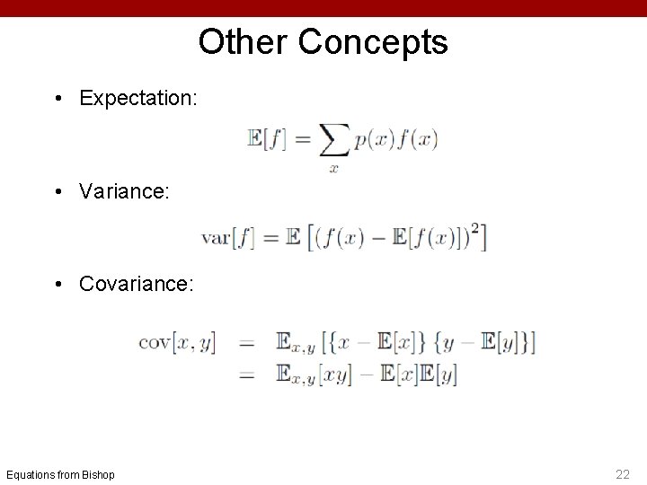 Other Concepts • Expectation: • Variance: • Covariance: Equations from Bishop 22 