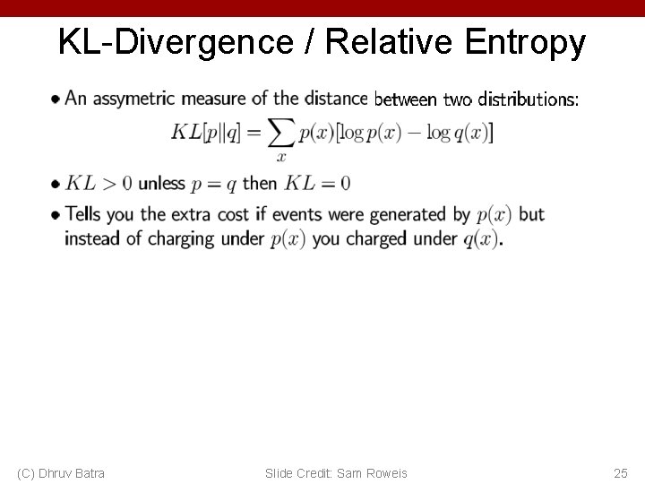 KL-Divergence / Relative Entropy (C) Dhruv Batra Slide Credit: Sam Roweis 25 