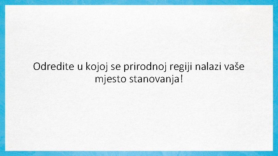 Odredite u kojoj se prirodnoj regiji nalazi vaše mjesto stanovanja! 