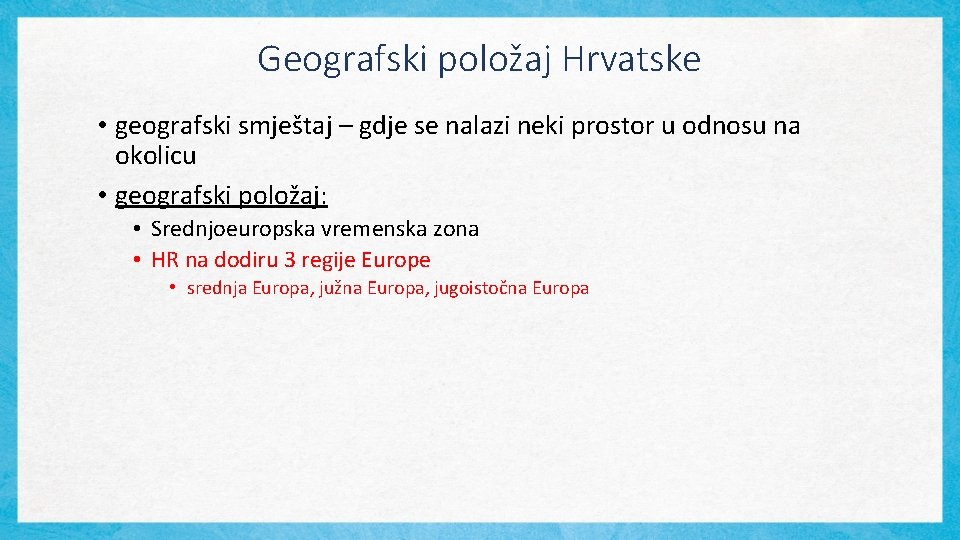 Geografski položaj Hrvatske • geografski smještaj – gdje se nalazi neki prostor u odnosu