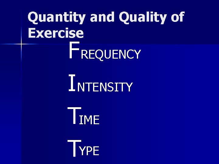 Quantity and Quality of Exercise F REQUENCY INTENSITY TIME TYPE 