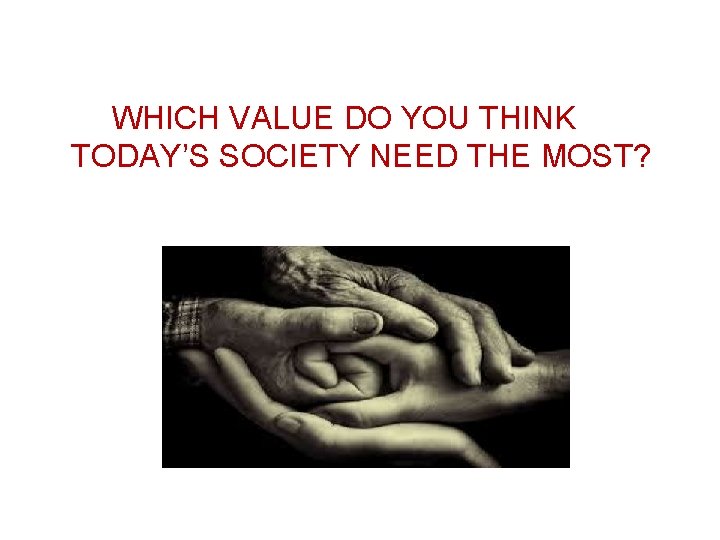 WHICH VALUE DO YOU THINK TODAY’S SOCIETY NEED THE MOST? 