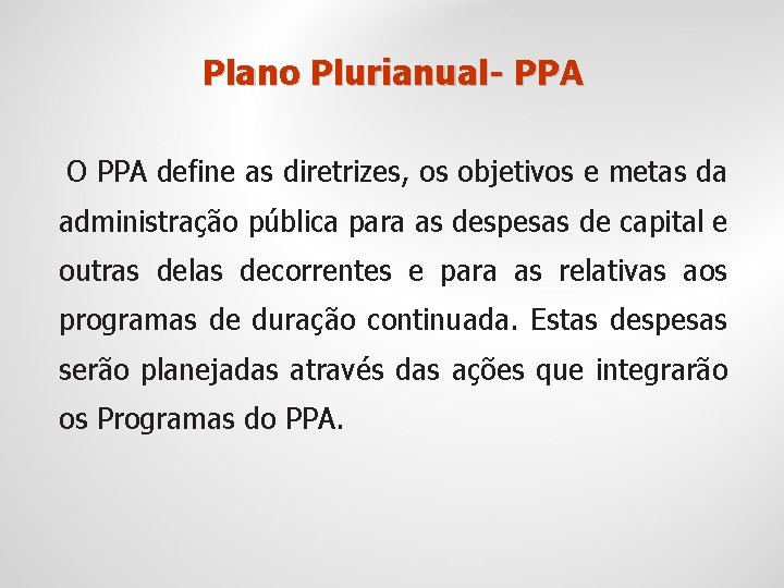 Plano Plurianual- PPA O PPA define as diretrizes, os objetivos e metas da administração