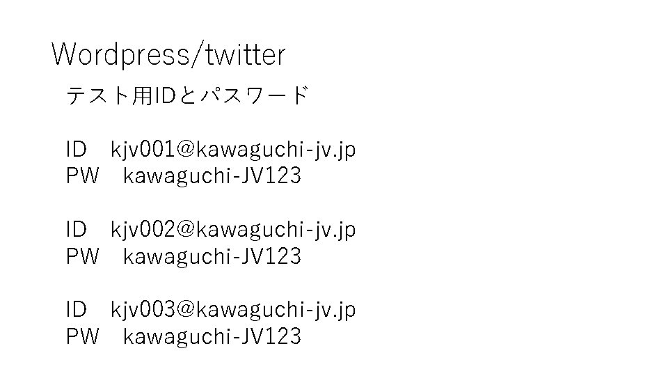 Wordpress/twitter テスト用IDとパスワード ID kjv 001@kawaguchi-jv. jp PW kawaguchi-JV 123 ID kjv 002@kawaguchi-jv. jp PW