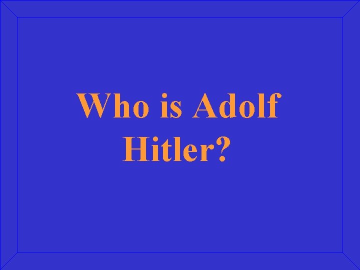 Who is Adolf Hitler? 