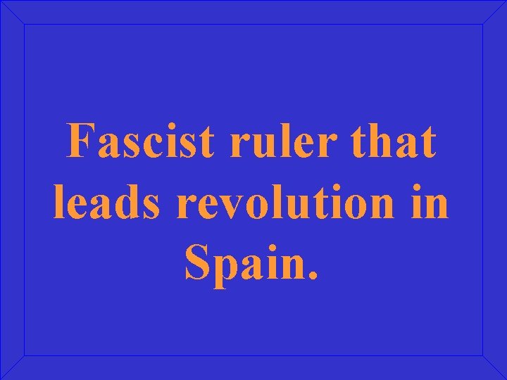 Fascist ruler that leads revolution in Spain. 
