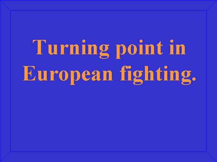 Turning point in European fighting. 