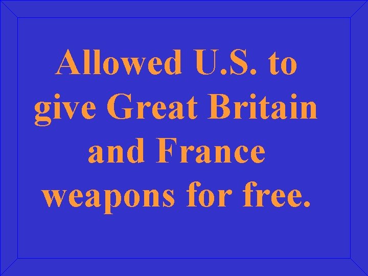 Allowed U. S. to give Great Britain and France weapons for free. 