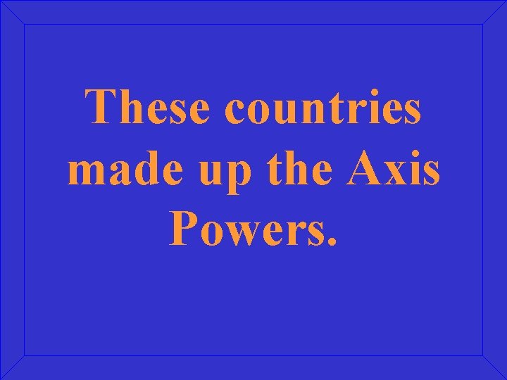 These countries made up the Axis Powers. 