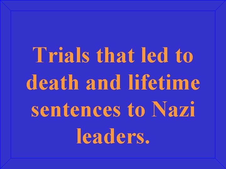 Trials that led to death and lifetime sentences to Nazi leaders. 
