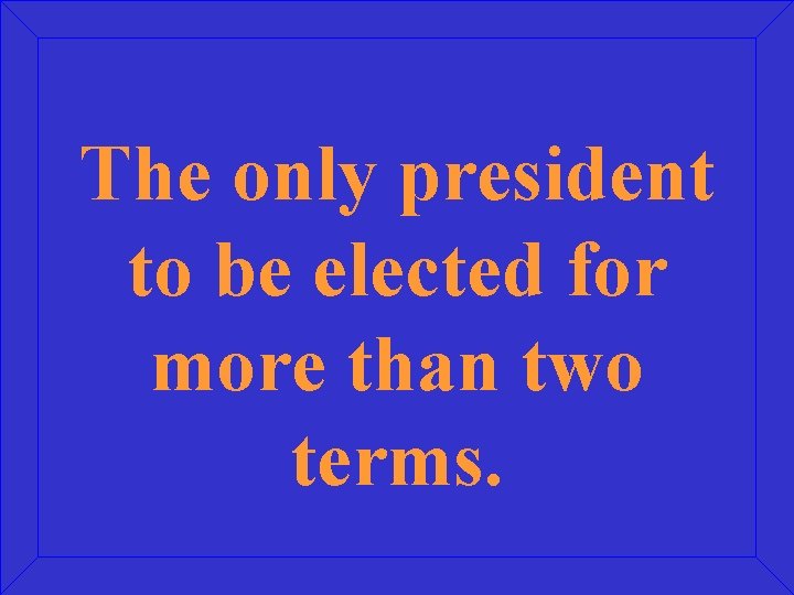 The only president to be elected for more than two terms. 