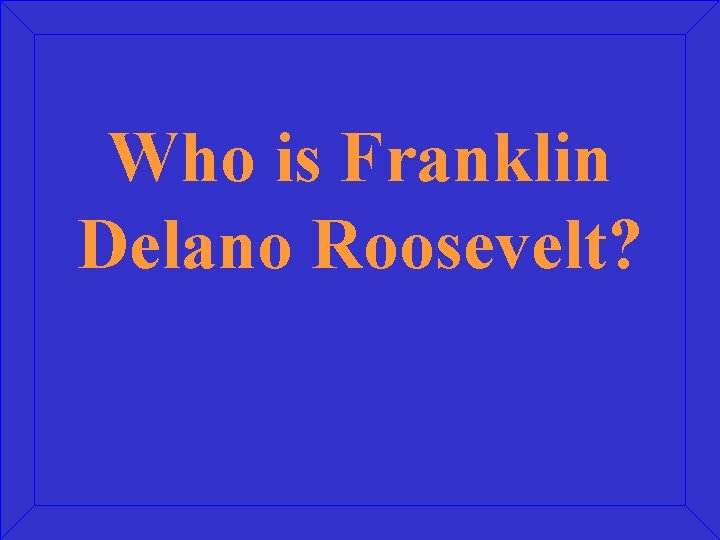 Who is Franklin Delano Roosevelt? 