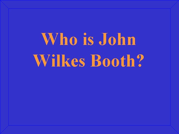 Who is John Wilkes Booth? 