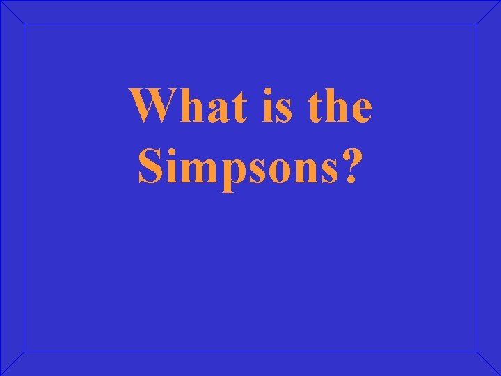 What is the Simpsons? 