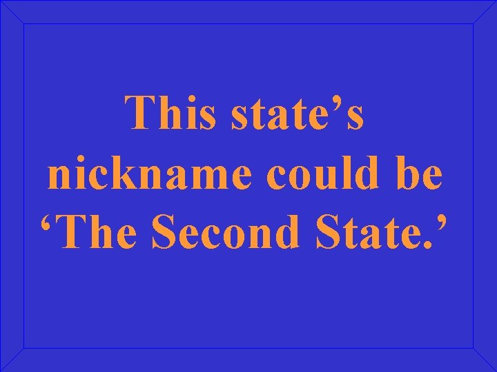 This state’s nickname could be ‘The Second State. ’ 