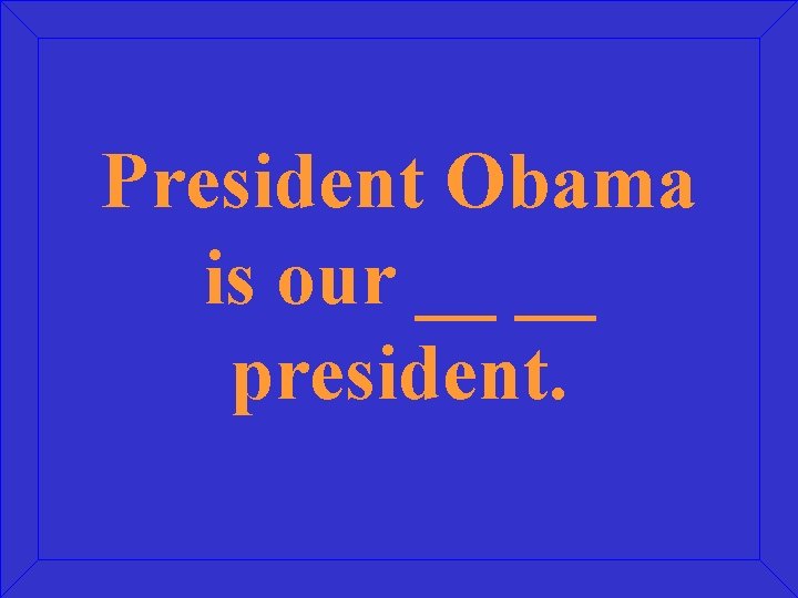 President Obama is our __ __ president. 
