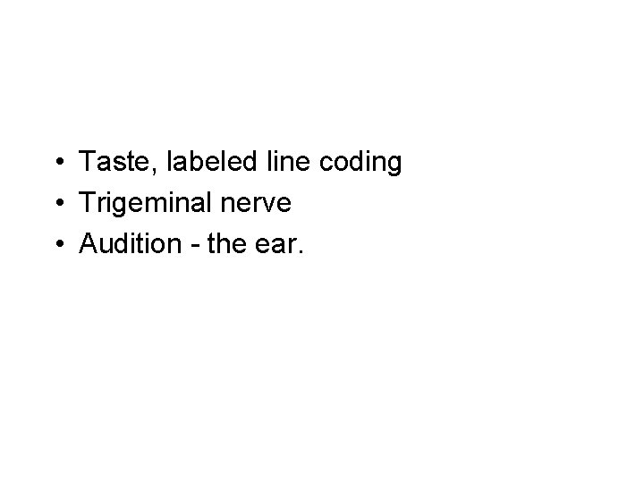  • Taste, labeled line coding • Trigeminal nerve • Audition - the ear.