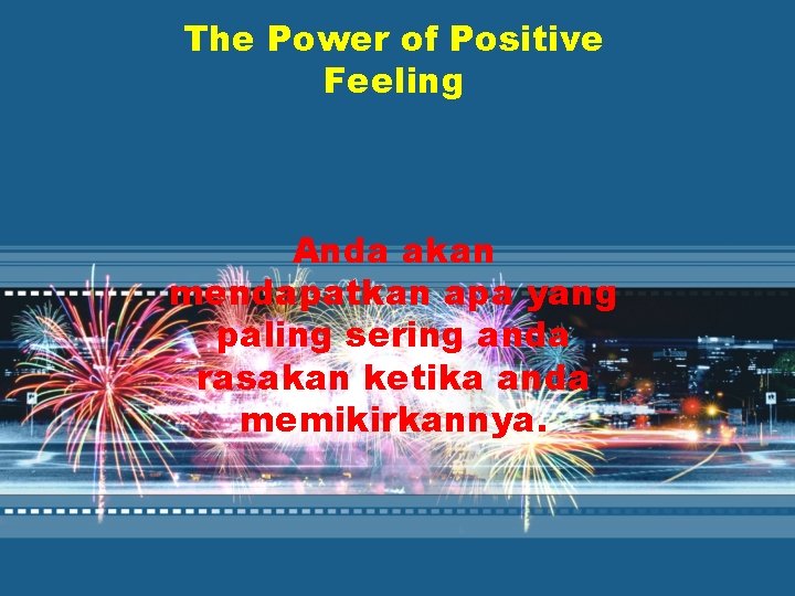 The Power of Positive Feeling Anda akan mendapatkan apa yang paling sering anda rasakan