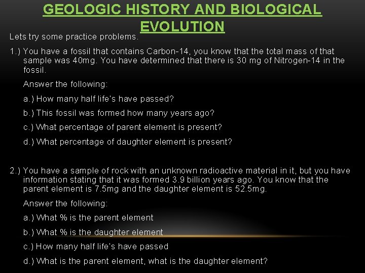 GEOLOGIC HISTORY AND BIOLOGICAL EVOLUTION Lets try some practice problems. 1. ) You have